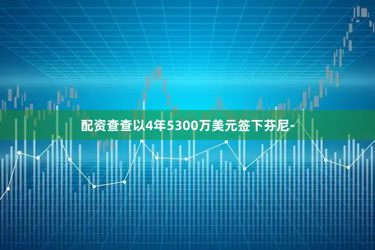 配资查查以4年5300万美元签下芬尼-