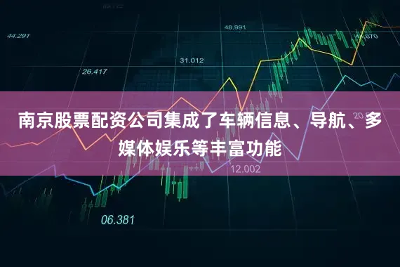 南京股票配资公司集成了车辆信息、导航、多媒体娱乐等丰富功能
