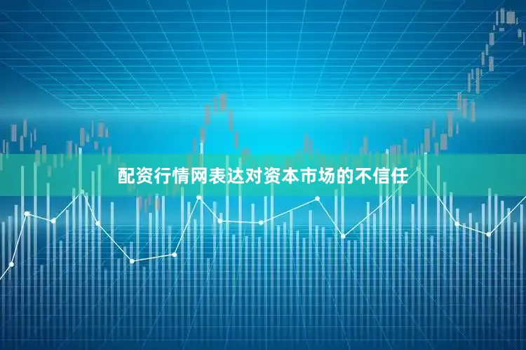 配资行情网表达对资本市场的不信任