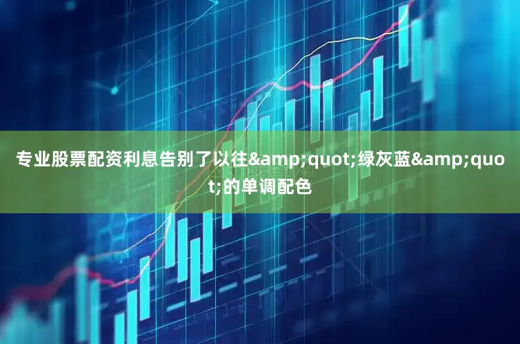 专业股票配资利息告别了以往&quot;绿灰蓝&quot;的单调配色