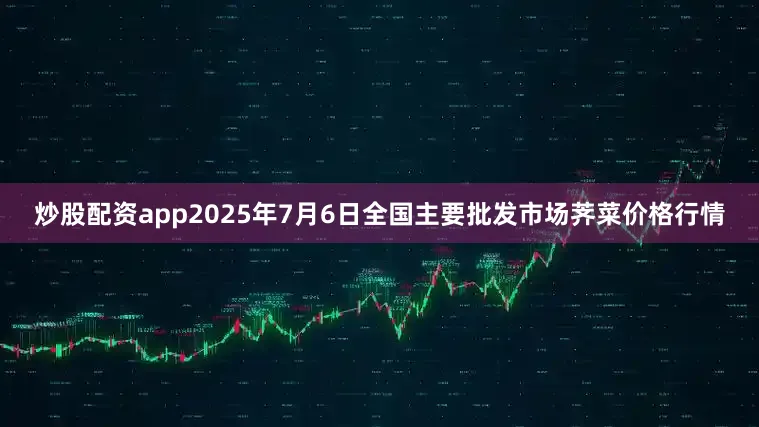 炒股配资app2025年7月6日全国主要批发市场荠菜价格行情
