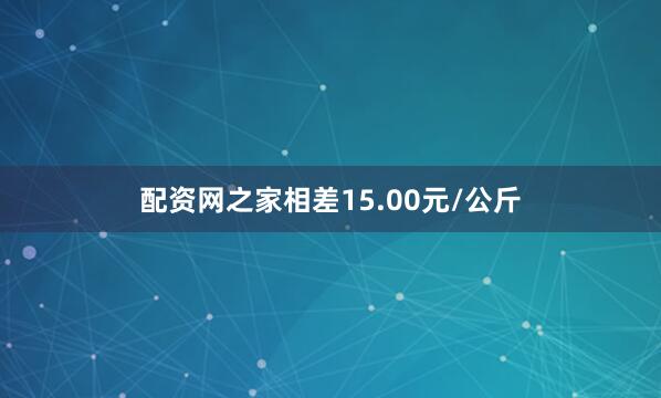 配资网之家相差15.00元/公斤