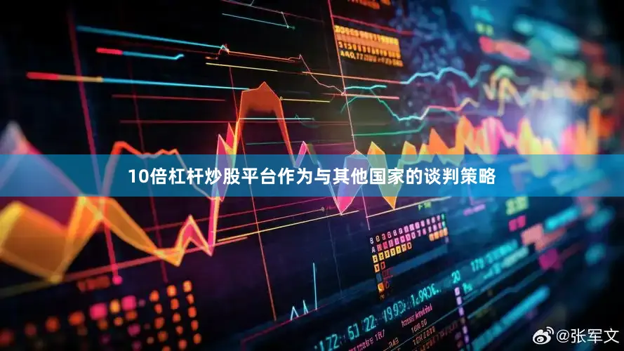 10倍杠杆炒股平台作为与其他国家的谈判策略
