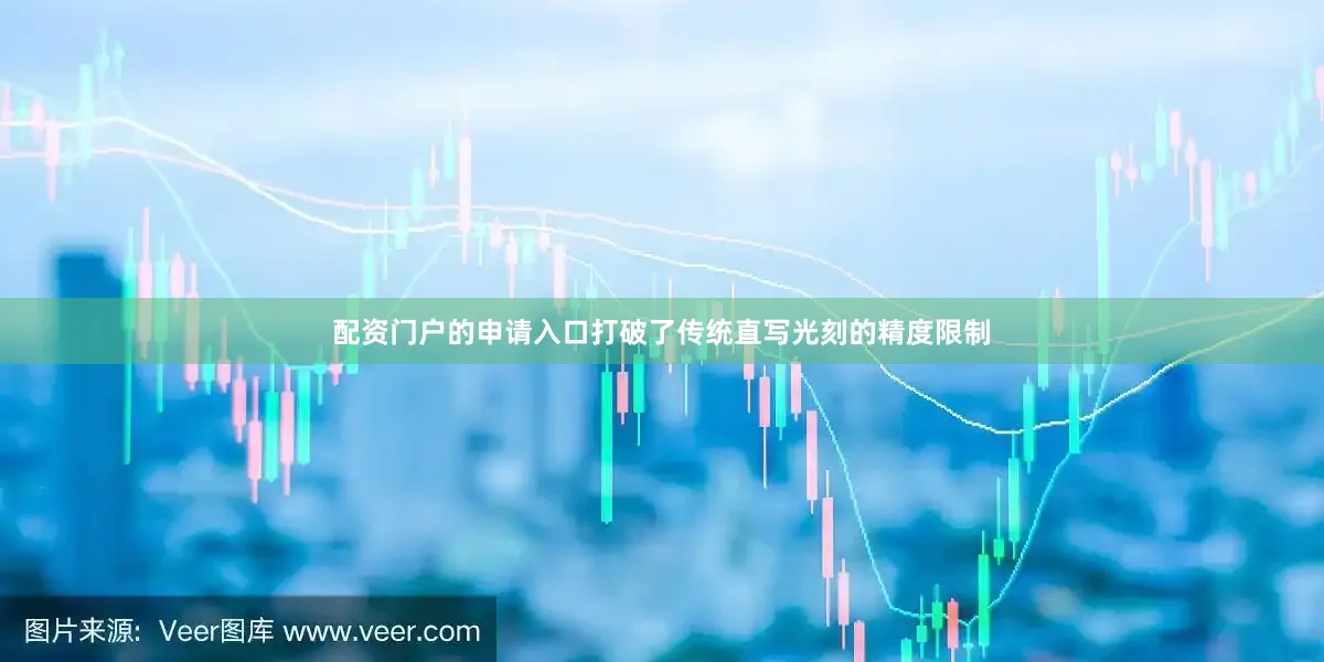 配资门户的申请入口打破了传统直写光刻的精度限制