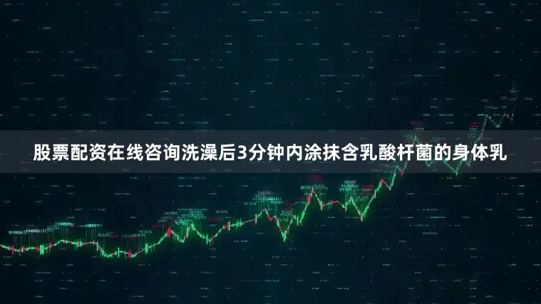 股票配资在线咨询洗澡后3分钟内涂抹含乳酸杆菌的身体乳