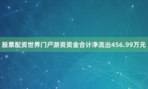 股票配资世界门户游资资金合计净流出456.99万元
