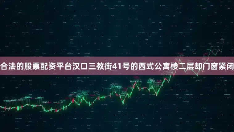 合法的股票配资平台汉口三教街41号的西式公寓楼二层却门窗紧闭