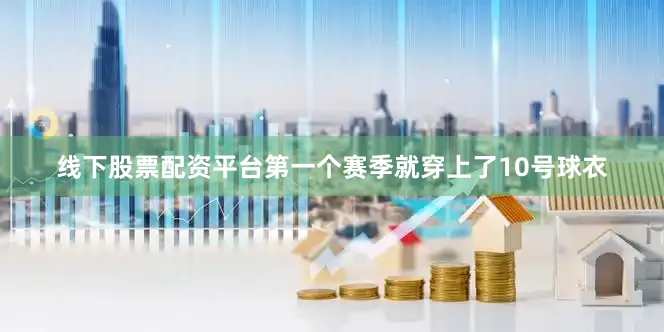 线下股票配资平台第一个赛季就穿上了10号球衣