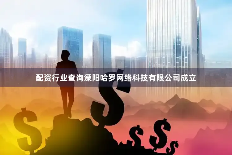配资行业查询溧阳哈罗网络科技有限公司成立