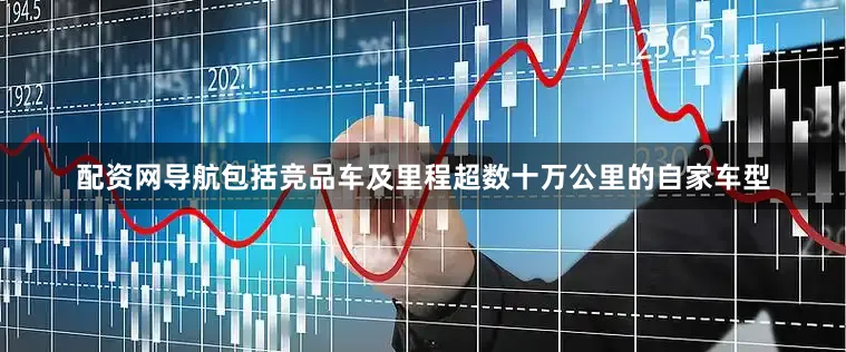 配资网导航包括竞品车及里程超数十万公里的自家车型