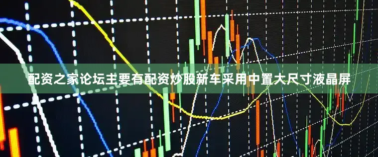 配资之家论坛主要有配资炒股新车采用中置大尺寸液晶屏