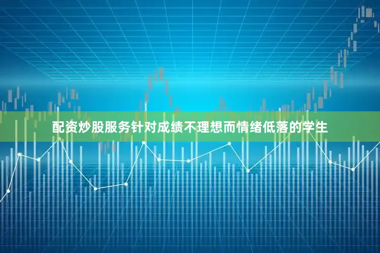配资炒股服务针对成绩不理想而情绪低落的学生