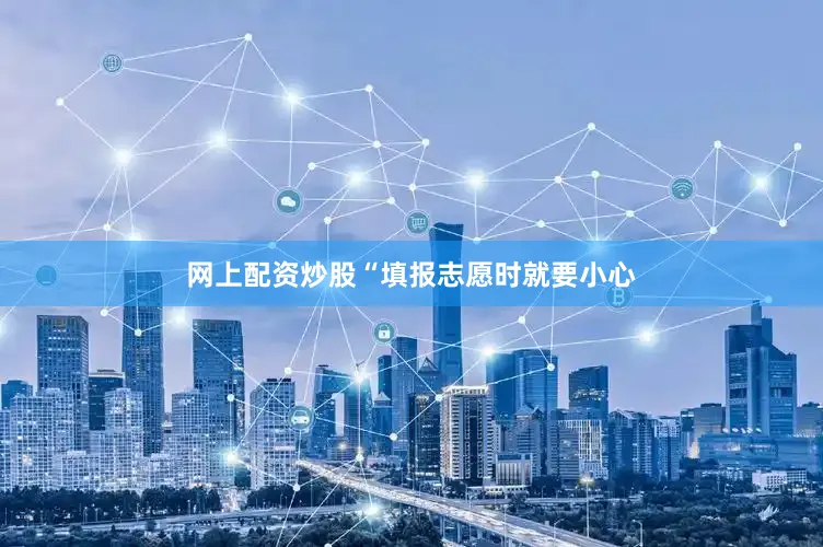 网上配资炒股“填报志愿时就要小心