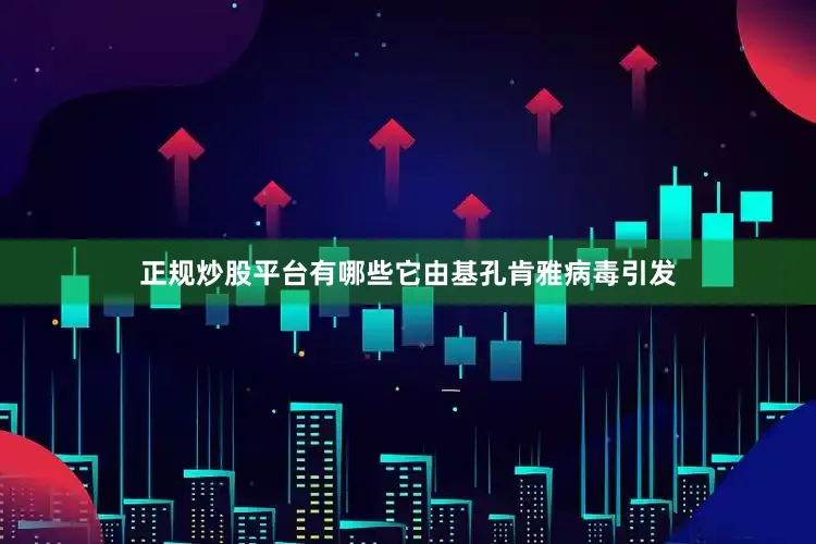 正规炒股平台有哪些它由基孔肯雅病毒引发