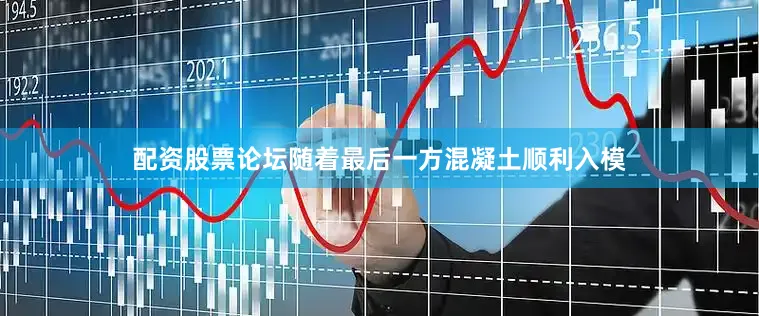 配资股票论坛随着最后一方混凝土顺利入模