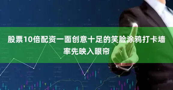 股票10倍配资一面创意十足的笑脸涂鸦打卡墙率先映入眼帘