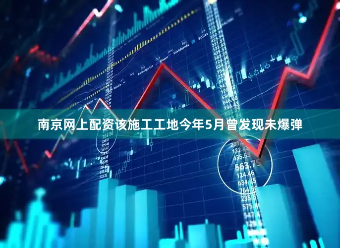 南京网上配资该施工工地今年5月曾发现未爆弹