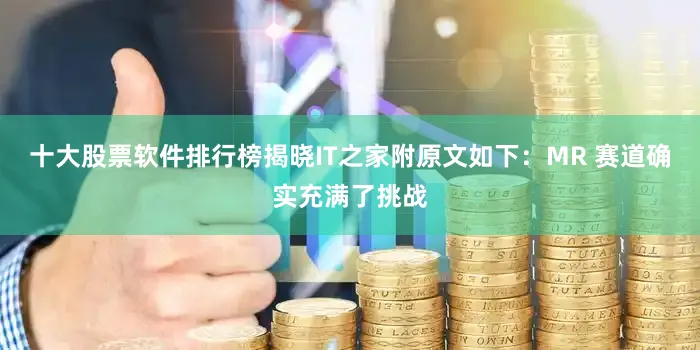 十大股票软件排行榜揭晓IT之家附原文如下：MR 赛道确实充满了挑战