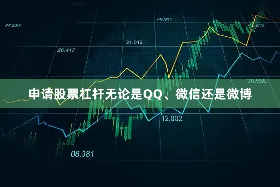 申请股票杠杆无论是QQ、微信还是微博
