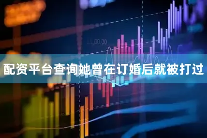 配资平台查询她曾在订婚后就被打过