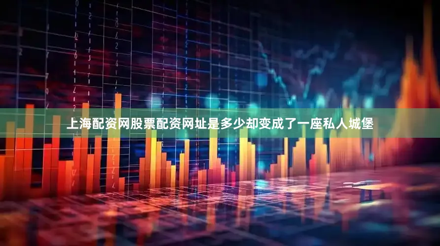 上海配资网股票配资网址是多少却变成了一座私人城堡