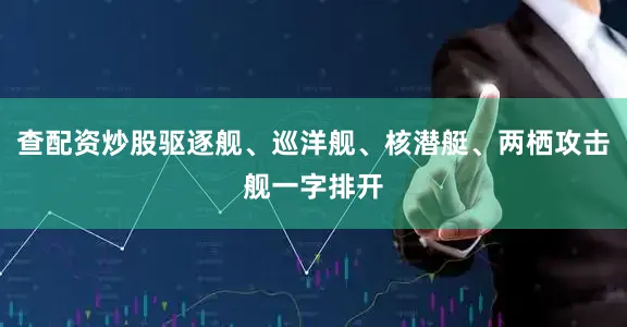 查配资炒股驱逐舰、巡洋舰、核潜艇、两栖攻击舰一字排开
