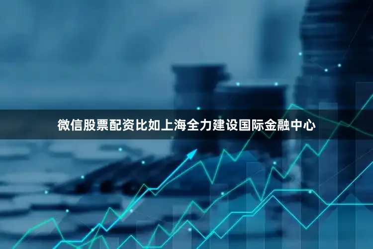 微信股票配资比如上海全力建设国际金融中心