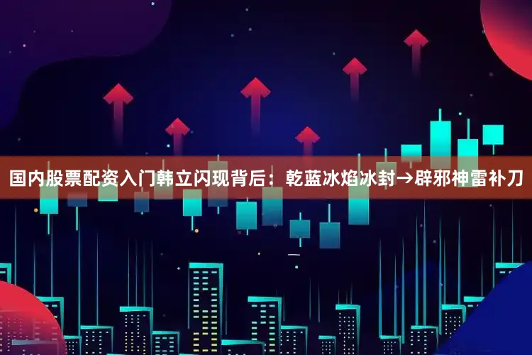 国内股票配资入门韩立闪现背后：乾蓝冰焰冰封→辟邪神雷补刀