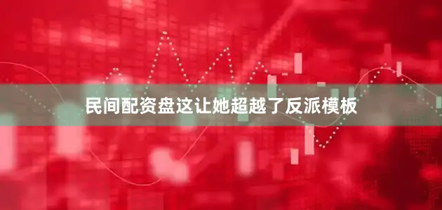 民间配资盘这让她超越了反派模板