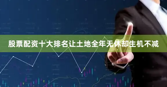 股票配资十大排名让土地全年无休却生机不减