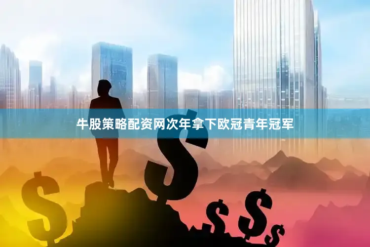 牛股策略配资网次年拿下欧冠青年冠军
