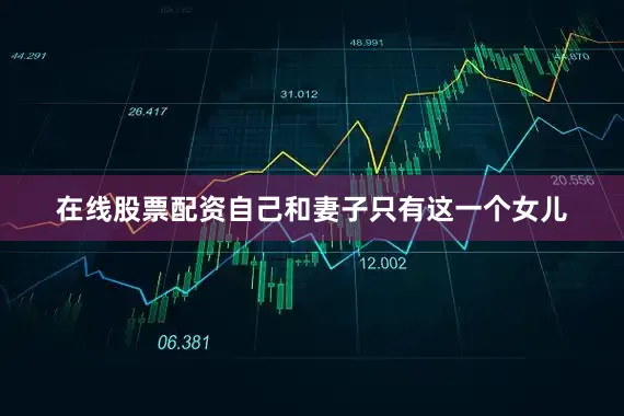 在线股票配资自己和妻子只有这一个女儿