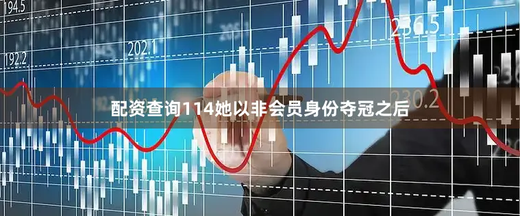 配资查询114她以非会员身份夺冠之后